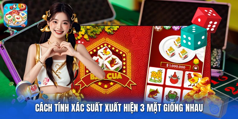 Cách tính xác suất xuất hiện 3 mặt giống nhau Cách tính xác suất xuất hiện 3 mặt giống nhau