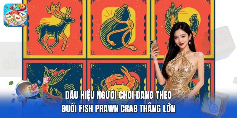 Dấu hiệu người chơi đang theo đuổi fish prawn crab thắng lớn Dấu hiệu người chơi đang theo đuổi fish prawn crab thắng lớn