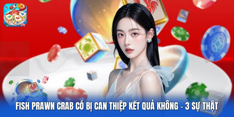 Fish Prawn Crab Có Bị Can Thiệp Kết Quả Không | 3 Sự Thật