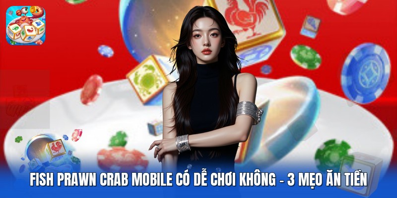 Fish Prawn Crab Mobile Có Dễ Chơi Không | 3 Mẹo Ăn Tiền