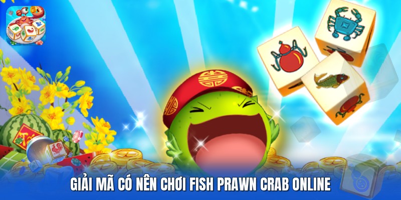 Giải mã có nên chơi fish prawn crab online Giải mã có nên chơi fish prawn crab online