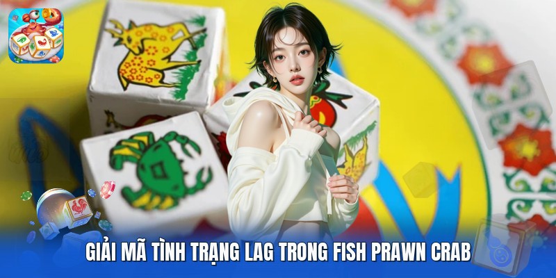 Giải mã tình trạng lag trong fish prawn crab Giải mã tình trạng lag trong fish prawn crab