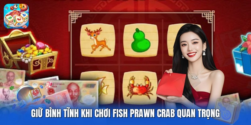 Giữ bình tĩnh khi chơi Fish Prawn Crab quan trọng Giữ bình tĩnh khi chơi Fish Prawn Crab quan trọng
