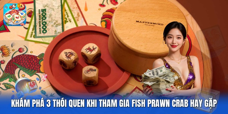 Khám Phá 3 Thói Quen Khi Tham Gia Fish Prawn Crab Hay Gặp