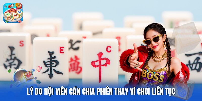 Lý do hội viên cần chia phiên thay vì chơi liên tục Lý do hội viên cần chia phiên thay vì chơi liên tục